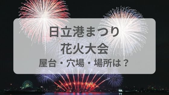 日立港まつり花火大会　屋台　場所　打ち上げ場所　穴場　