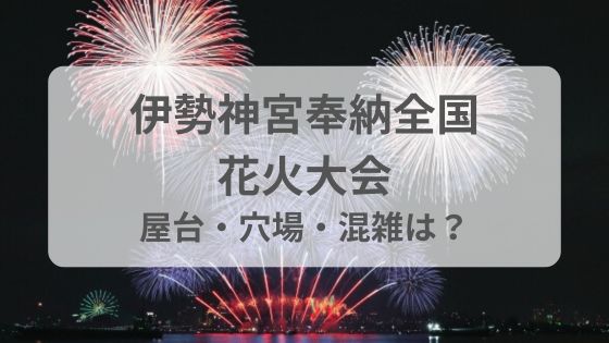 伊勢神宮　花火　屋台　見える場所　穴場　混雑　雨　中止　