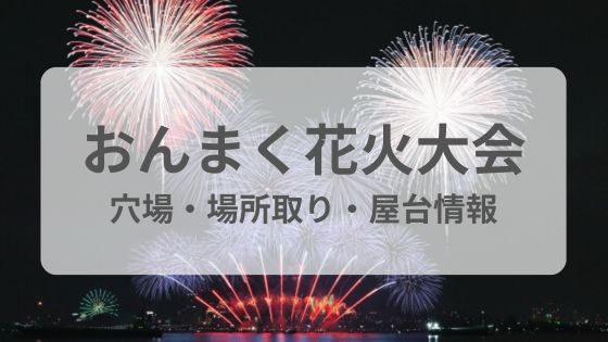 おんまく花火大会　穴場　屋台　場所取り　雨　延期　中止　混雑
