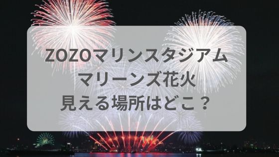 zozoマリンスタジアム花火　ナイター　マリーンズ花火　見える場所　日程　時間