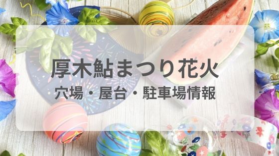 厚木鮎まつり　花火大会　屋台　穴場　駐車場　予約　雨　中止　延期