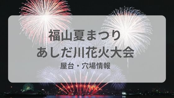 福山夏まつりあしだ川花火大会　屋台　穴場　駐車場　雨　延期　中止