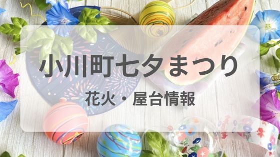 小川町七夕まつり　花火　屋台　穴場　何時　どこ　混雑　雨　中止