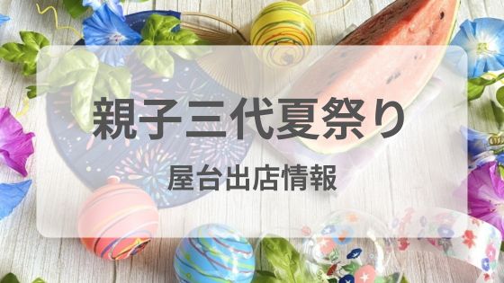 親子三代夏祭り　屋台出店　場所　いつから　何時まで　雨　中止