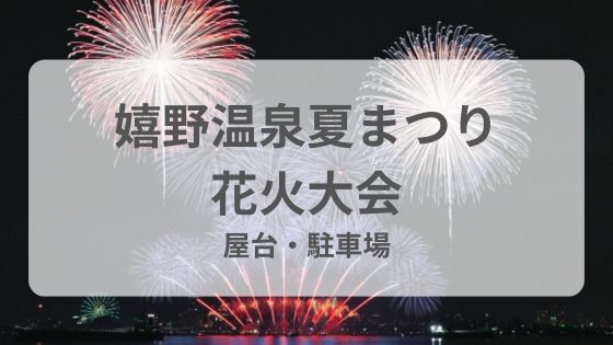 嬉野温泉夏まつり　花火大会　屋台　駐車場　渋滞　穴場　雨　台風　延期　中止