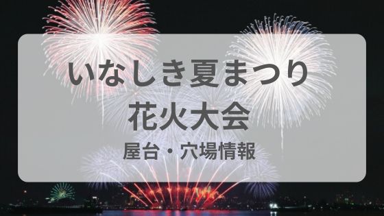 いなしき夏まつり　花火大会　稲敷　屋台　穴場　駐車場　予約　雨　延期　中止