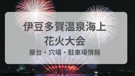 伊豆多賀温泉海上花火大会　屋台　穴場　駐車場　混雑　雨　台風　中止　延期