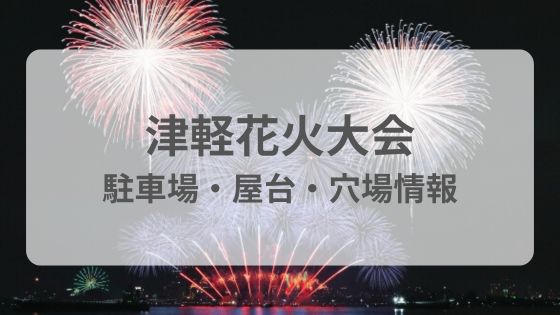 津軽花火大会　駐車場　混雑　満車　屋台　穴場　雨　中止　延期