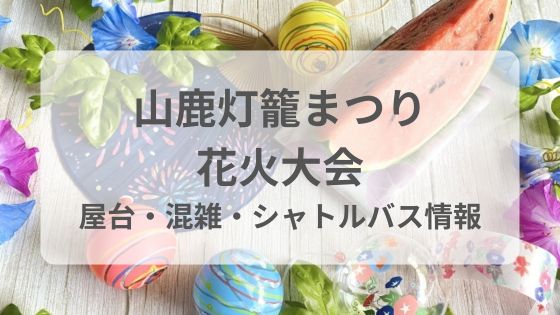 山鹿灯籠まつり　花火大会　屋台　混雑　シャトルバス　交通規制　雨　台風　中止　延期