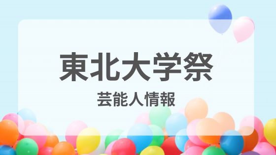 東北大学学園祭　芸能人　有名人　ゲスト　誰　