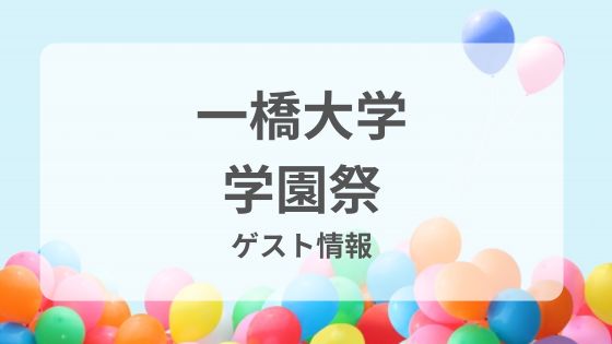 一橋大学学園祭　一橋祭　小平祭　KODAIRA祭　ゲスト　芸能人　有名人　芸人