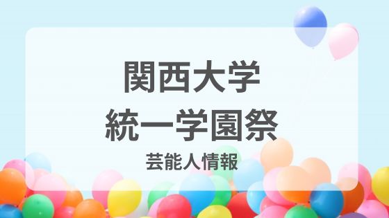 関西大学統一学園祭　芸能人　ゲスト　一覧　いつ　無料で見れる　チケット