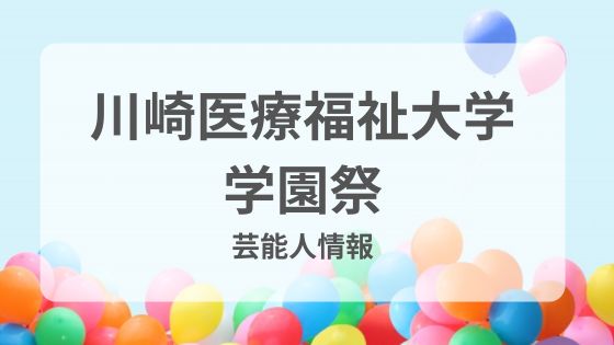 川崎学園祭　川崎医療福祉大学　芸能人　ゲスト　芸人　ライブ