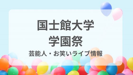 国士舘大学　学園祭　世田谷　楓門祭　ゲスト　芸能人　お笑い　ライブ