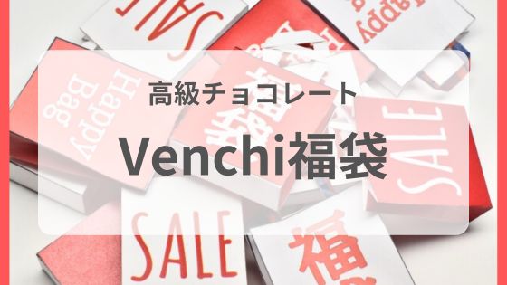 ヴェンキ 福袋 高級チョコレート 予約 いつから 中身 ネタバレ 口コミ