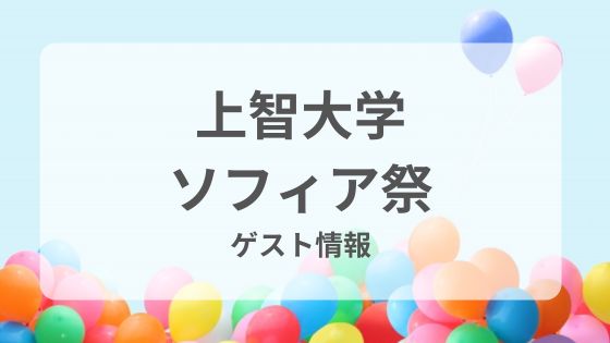 上智大学 学園祭 ソフィア祭 ゲスト 芸能人 有名人 スケジュール ライブ トークショー