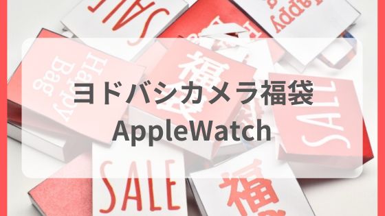 ヨドバシカメラ福袋　AppleWatch　中身ネタバレ予想