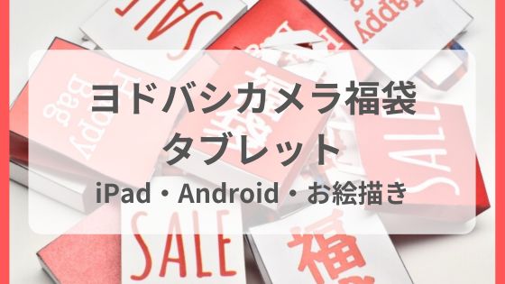 ヨドバシカメラ福袋　タブレット　iPad　Android　お絵描き　中身予想　ネタバレ