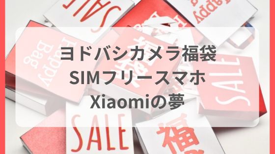 ヨドバシカメラ　福袋　xiaomi　simフリースマホ　中身　ネタバレ　おすすめえ　予想　